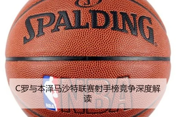 C罗与本泽马沙特联赛射手榜竞争深度解读 | haixing